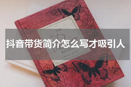 抖音带货简介怎么写才吸引人