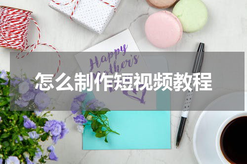 怎么制作短视频教程