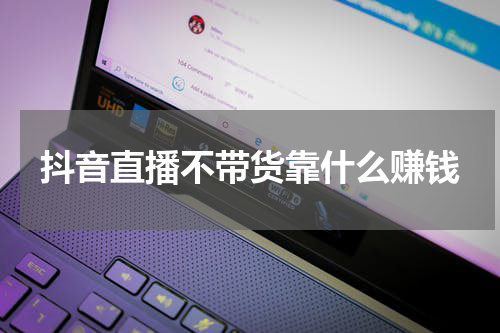 抖音直播不带货靠什么赚钱