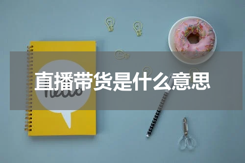 直播带货是什么意思
