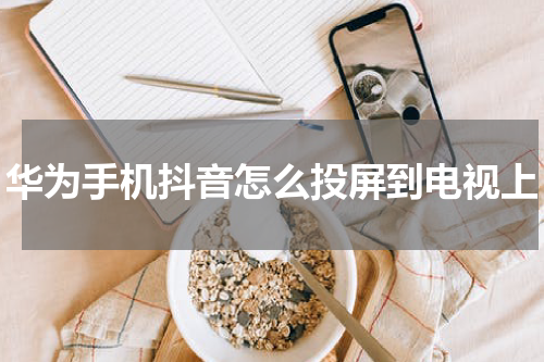 华为手机抖音怎么投屏到电视上