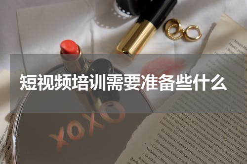 短视频培训需要准备些什么
