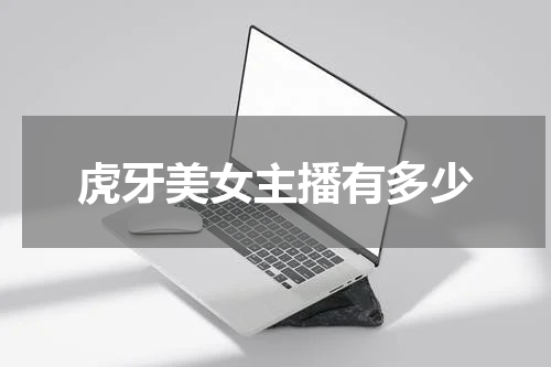 虎牙美女主播有多少