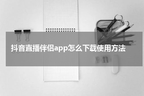 抖音直播伴侣app怎么下载使用方法