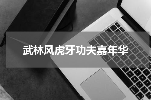 武林风虎牙功夫嘉年华