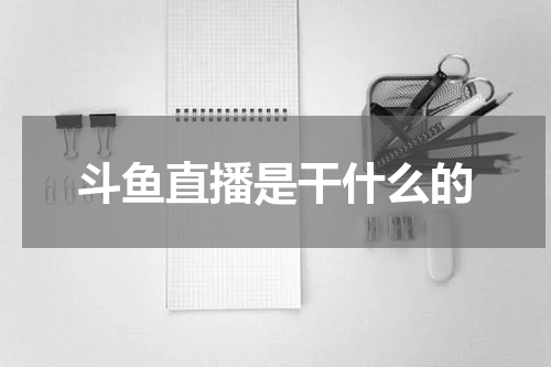 斗鱼直播是干什么的