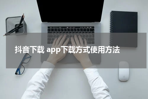 抖音下载 app下载方式使用方法