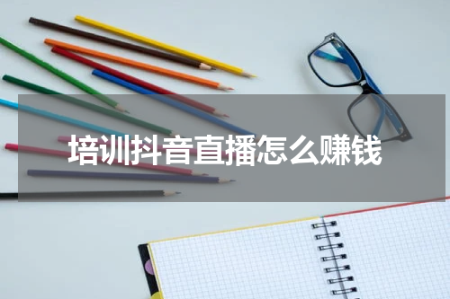 培训抖音直播怎么赚钱