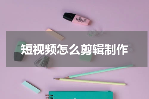 短视频怎么剪辑制作
