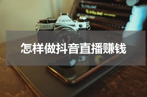 怎样做抖音直播赚钱