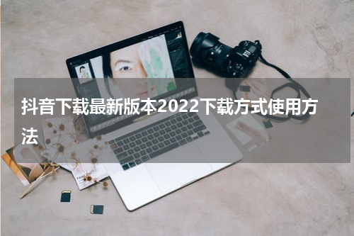 抖音下载最新版本2022下载方式使用方法