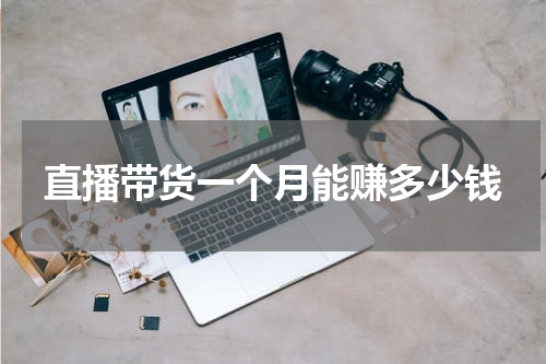 直播带货一个月能赚多少钱