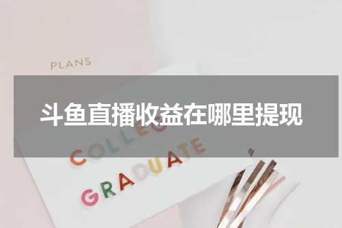 斗鱼直播收益在哪里提现