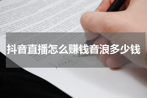 抖音直播怎么赚钱音浪多少钱
