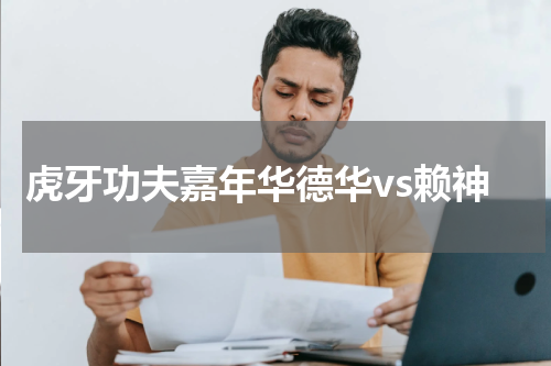 虎牙功夫嘉年华德华vs赖神