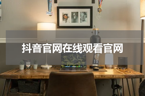 抖音官网在线观看官网