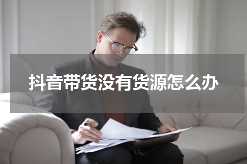 抖音带货没有货源怎么办