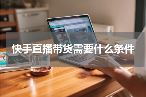 快手直播带货需要什么条件