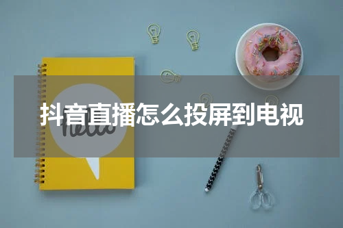 抖音直播怎么投屏到电视