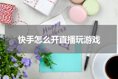 快手怎么开直播玩游戏