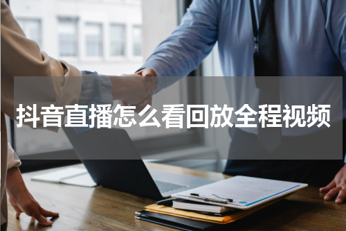 抖音直播怎么看回放全程视频