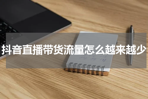 抖音直播带货流量怎么越来越少