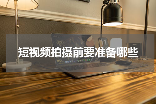 短视频拍摄前要准备哪些
