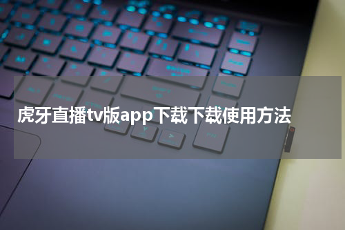 虎牙直播tv版app下载下载使用方法