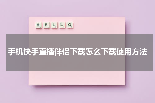 手机快手直播伴侣下载怎么下载使用方法