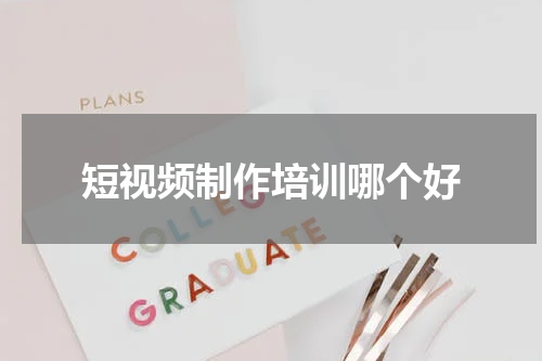 短视频制作培训哪个好