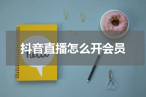 抖音直播怎么开会员