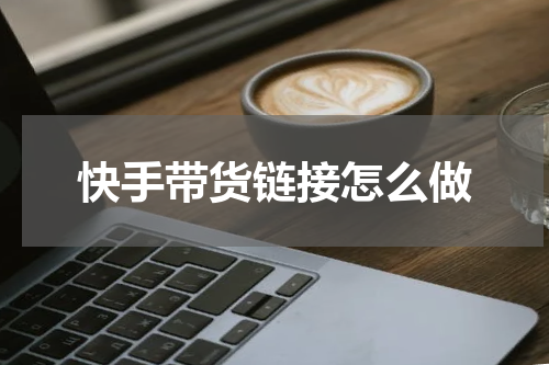 快手带货链接怎么做
