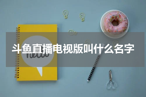斗鱼直播电视版叫什么名字