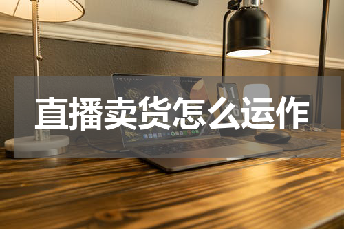 直播卖货怎么运作