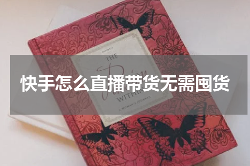快手怎么直播带货无需囤货