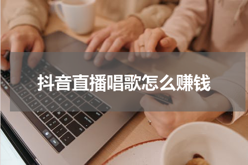 抖音直播唱歌怎么赚钱