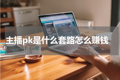 主播pk是什么套路怎么赚钱