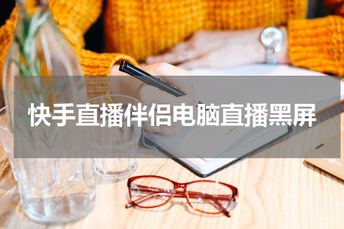 快手直播伴侣电脑直播黑屏
