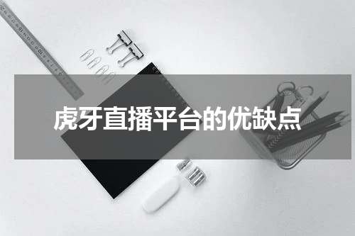 虎牙直播平台的优缺点