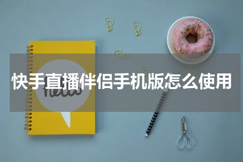 快手直播伴侣手机版怎么使用