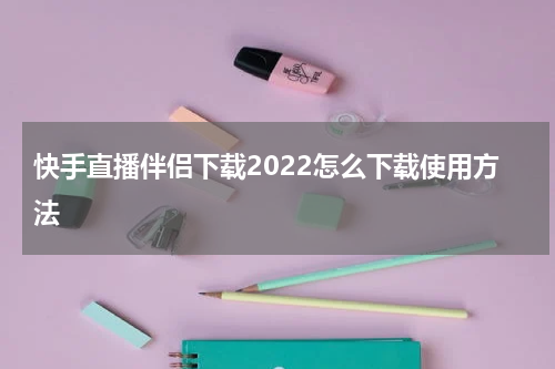 快手直播伴侣下载2022怎么下载使用方法