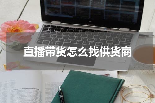 直播带货怎么找供货商