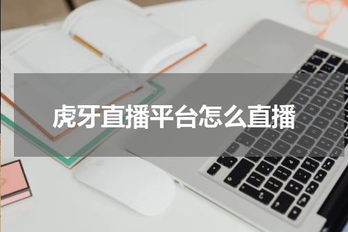 虎牙直播平台怎么直播