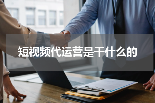 短视频代运营是干什么的