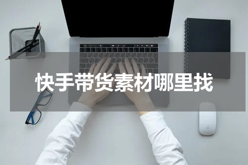 快手带货素材哪里找
