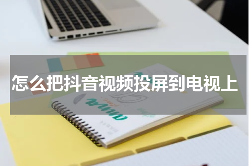怎么把抖音视频投屏到电视上