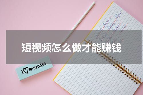 短视频怎么做才能赚钱