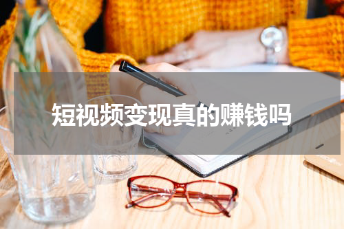 短视频变现真的赚钱吗