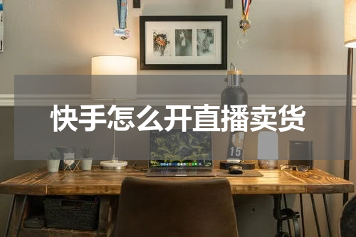 快手怎么开直播卖货