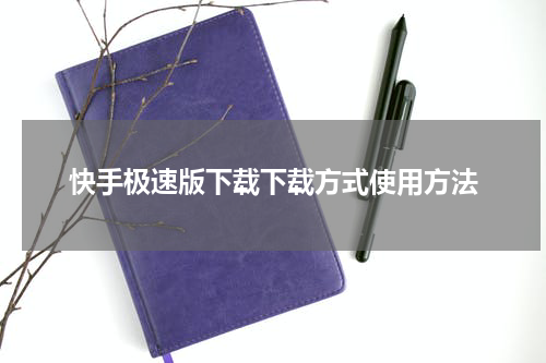 快手极速版下载下载方式使用方法